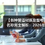 【各种管道材质及型号名称完全解析:2026年最全选购指南】(图4) 【各种管道材质及型号名称完全解析:2026年最全选购指南】(图4)