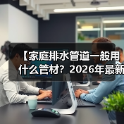 【家庭排水管道一般用什么管材？2026年最新选购指南】（图2）
