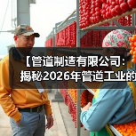 【管道制造有限公司：揭秘2026年管道工业的黄金机遇与技术突破】（图1）