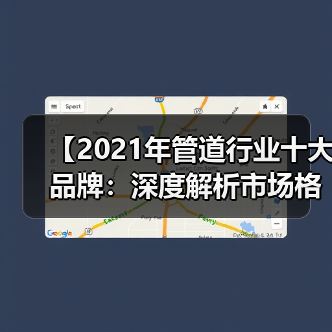 【2021年管道行业十大品牌：深度解析市场格局与选择攻略】（图3）