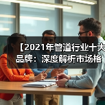 【2021年管道行业十大品牌：深度解析市场格局与选择攻略】（图1）