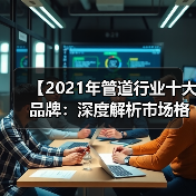 【2021年管道行业十大品牌：深度解析市场格局与选择攻略】（图2）