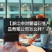 【浙江中财管道衍生产品有限公司怎么样?2026年最新深度解析】(图4) 【浙江中财管道衍生产品有限公司怎么样?2026年最新深度解析】(图4)