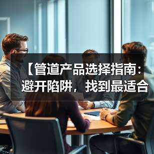【管道产品选择指南：避开陷阱，找到最适合你的解决方案】（图1）