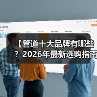 【管道十大品牌有哪些?2026年最新选购指南,告别踩坑】(图1) 【管道十大品牌有哪些?2026年最新选购指南,告别踩坑】(图1)