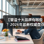 【管道十大品牌有哪些？2026年最新权威盘点，帮你避开装修大坑】（图4）