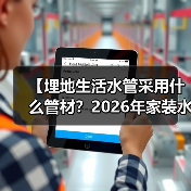【埋地生活水管采用什么管材？2026年家装水管选择完全指南】（图4）