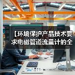 【环境保护产品技术要求电磁管道流量计的全面解析与应用指南】(图3) 【环境保护产品技术要求电磁管道流量计的全面解析与应用指南】(图3)
