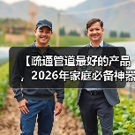 【疏通管道最好的产品,2026年家庭必备神器大揭秘】(图1) 【疏通管道最好的产品,2026年家庭必备神器大揭秘】(图1)
