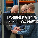 【疏通管道最好的产品,2026年家庭必备神器大揭秘】(图4) 【疏通管道最好的产品,2026年家庭必备神器大揭秘】(图4)