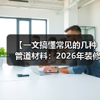 【一文搞懂常见的几种管道材料:2026年装修必看避坑指南】(图2) 【一文搞懂常见的几种管道材料:2026年装修必看避坑指南】(图2)