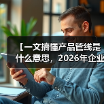 【一文搞懂产品管线是什么意思,2026年企业必备的战略工具】(图2) 【一文搞懂产品管线是什么意思,2026年企业必备的战略工具】(图2)