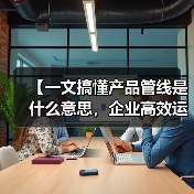【一文搞懂产品管线是什么意思,企业高效运营的底层逻辑】(图3) 【一文搞懂产品管线是什么意思,企业高效运营的底层逻辑】(图3)