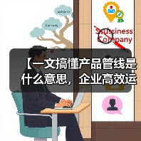 【一文搞懂产品管线是什么意思,企业高效运营的底层逻辑】(图2) 【一文搞懂产品管线是什么意思,企业高效运营的底层逻辑】(图2)