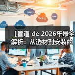 【管道 de 2026年最全解析:从选材到安装的完整攻略】(图1) 【管道 de 2026年最全解析:从选材到安装的完整攻略】(图1)