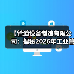 【管道设备制造有限公司:揭秘2026年工业管路系统的三大核心竞争力】(图4) 【管道设备制造有限公司:揭秘2026年工业管路系统的三大核心竞争力】(图4)