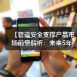 【管道安全支撑产品市场前景解析:未来5年投资热点与机遇】(图1) 【管道安全支撑产品市场前景解析:未来5年投资热点与机遇】(图1)
