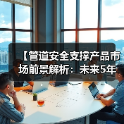【管道安全支撑产品市场前景解析:未来5年投资热点与机遇】(图3) 【管道安全支撑产品市场前景解析:未来5年投资热点与机遇】(图3)