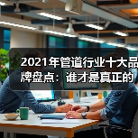 2021年管道行业十大品牌盘点:谁才是真正的品质王者(图3) 2021年管道行业十大品牌盘点:谁才是真正的品质王者(图3)