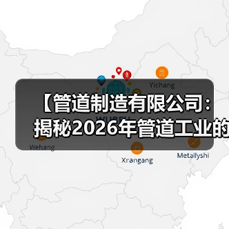 【管道制造有限公司:揭秘2026年管道工业的黄金机遇与技术革命】(图2) 【管道制造有限公司:揭秘2026年管道工业的黄金机遇与技术革命】(图2)