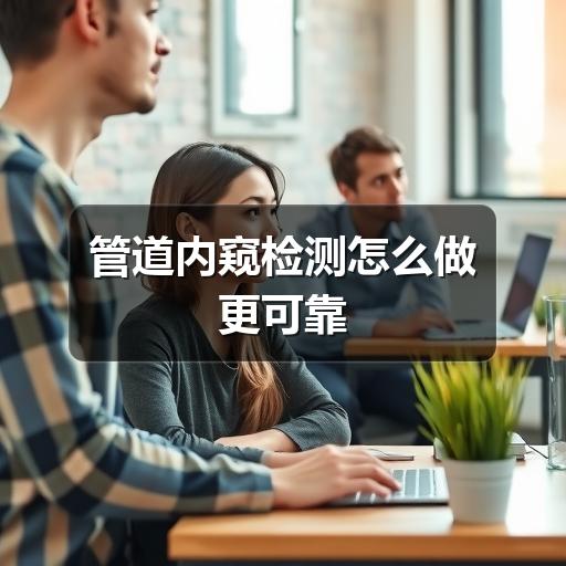 管道内窥检测怎么判断?这些要点要掌握!(图2) 管道内窥检测怎么做更可靠
